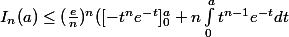 I_n(a)\leq (\frac{e}{n})^n([-t^n e^-^t]_0^a+n\int_{0}^{a}{t^{n-1}e^{-t}}dt